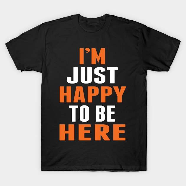 I'm Just Happy To Be Here by Basement Mastermind T-Shirt by BasementMaster